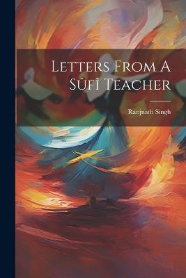 Letters From A Sûfî Teacher - Ranjnath Singh - cover