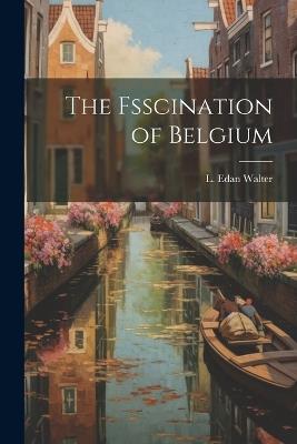 The Fsscination of Belgium - L Edan Walter - cover