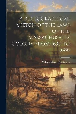 A Bibliographical Sketch of the Laws of the Massachusetts Colony From 1630 to 1686 - Whitmore William Henry - cover