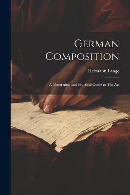 German Composition: A Theoretical and Practical Guide to The Art - Lange Hermann - cover