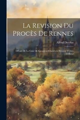 La Revision du Procès de Rennes: Débats de la Cour de Cassation Chambres Réunies 15 Juin 1906-12 - Dreyfus Alfred - cover