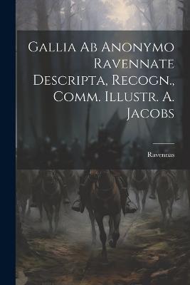 Gallia ab Anonymo Ravennate Descripta, Recogn., Comm. Illustr. A. Jacobs - Ravennas - cover