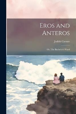 Eros and Anteros; or, The Bachelor's Ward - Canute Judith - cover