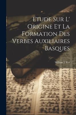 Etude sur L' Origine et la Formation des Verbes Auxiliaires Basques - Willem J Eys - cover