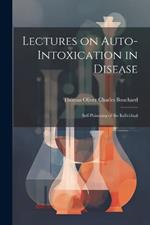 Lectures on Auto-Intoxication in Disease: Self-poisoning of the Individual