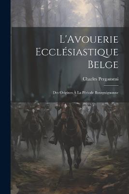 L'Avouerie Ecclésiastique Belge: Des Origines à la Période Bourguignonne - Charles Pergameni - cover