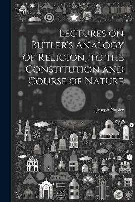 Lectures on Butler's Analogy of Religion, to the Constitution and Course of Nature - Joseph Napier - cover