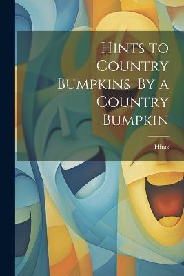 Hints to Country Bumpkins, By a Country Bumpkin - Hints - cover