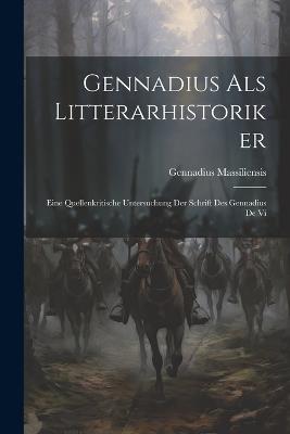 Gennadius als Litterarhistoriker: Eine Quellenkritische Untersuchung der Schrift des Gennadius de Vi - Gennadius Massiliensis - cover