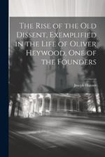 The Rise of the old Dissent, Exemplified in the Life of Oliver Heywood, one of the Founders