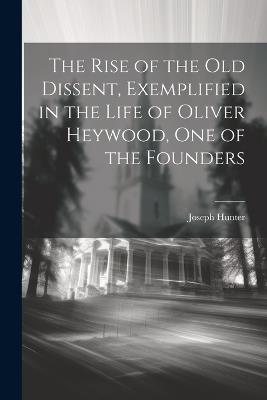 The Rise of the old Dissent, Exemplified in the Life of Oliver Heywood, one of the Founders - Hunter Joseph - cover