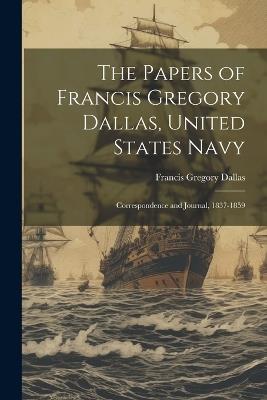 The Papers of Francis Gregory Dallas, United States Navy; Correspondence and Journal, 1837-1859 - Dallas Francis Gregory - cover