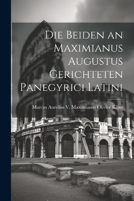 Die Beiden an Maximianus Augustus Gerichteten Panegyrici Latini - Marcus Aurelius V Maximianus Klose - cover