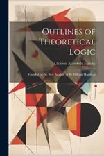 Outlines of Theoretical Logic: Founded on the New Analytic of Sir William Hamilton