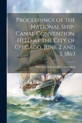 Proceedings of the National Ship-Canal Convention, Held at the City of Chicago, June 2 and 3, 1863 - Ship-Canal Convention (1863 Chicago) - cover