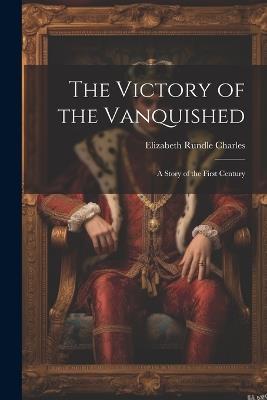 The Victory of the Vanquished; A Story of the First Century - Charles Elizabeth Rundle - cover