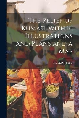 The Relief of Kumasi. With 16 Illustrations and Plans and a Map - Biss Harold C J - cover