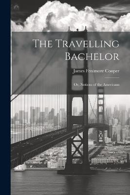 The Travelling Bachelor; or, Notions of the Americans - Cooper James Fenimore - cover