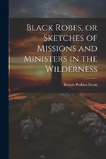 Black Robes, or Sketches of Missions and Ministers in the Wilderness