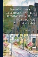 Semi-Centennial Celebration of the Opening of Faneuil Hall Market, August 26, 1876