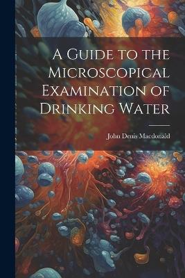 A Guide to the Microscopical Examination of Drinking Water - John Denis MacDonald - cover