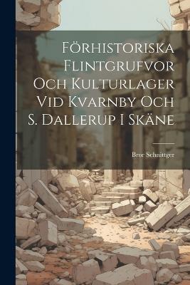 Förhistoriska Flintgrufvor och Kulturlager vid Kvarnby och S. Dallerup i Skäne - Bror Schnittger - cover