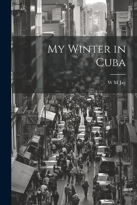 My Winter in Cuba - W M Jay - cover