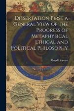 Dissertation First a General View of the Progress of Metaphysical Ethical and Political Philosophy