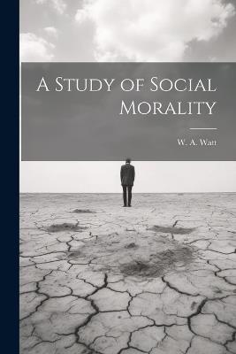 A Study of Social Morality - W A Watt - cover