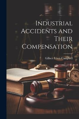 Industrial Accidents and Their Compensation - Gilbert Lewis Campbell - cover