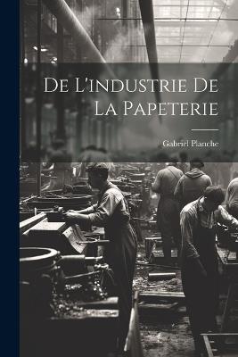 De L'industrie de la Papeterie - Gabriel Planche - cover