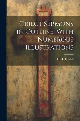 Object Sermons in Outline, With Numerous Illustrations - C H Tyndall - cover