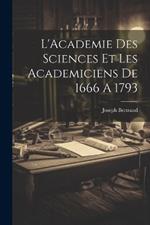 L'Academie Des Sciences Et Les Academiciens De 1666 A 1793