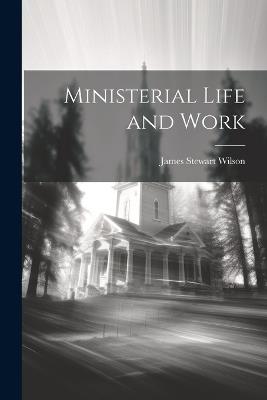 Ministerial Life and Work - James Stewart Wilson - cover