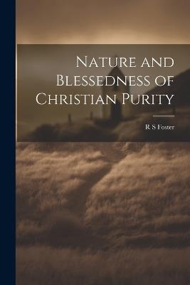 Nature and Blessedness of Christian Purity - R S Foster - cover