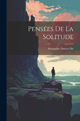 Pensées De La Solitude - Alexandre Dumas Fils - cover