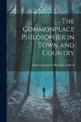 The Commonplace Philosopher in Town and Country - Andrew Kennedy Hutchinson Boyd - cover