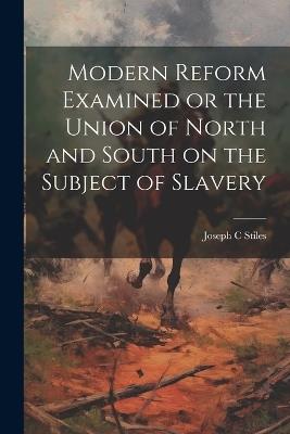 Modern Reform Examined or the Union of North and South on the Subject of Slavery - Joseph C Stiles - cover