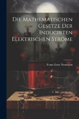 Die Mathematischen Gesetze der Inducirten Elektrischen Ströme - Franz Ernst Neumann - cover