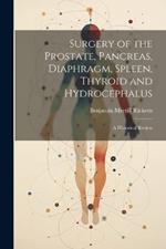 Surgery of the Prostate, Pancreas, Diaphragm, Spleen, Thyroid and Hydrocephalus; a Historical Review