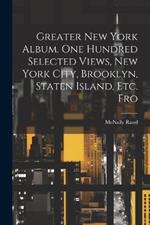 Greater New York Album. One Hundred Selected Views, New York City, Brooklyn, Staten Island, etc. Fro