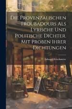 Die provenzalischen Troubadours als lyrische und politische Dichter. Mit Proben ihrer Dichtungen