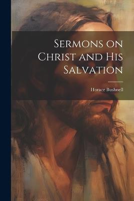 Sermons on Christ and His Salvation - Horace Bushnell - cover