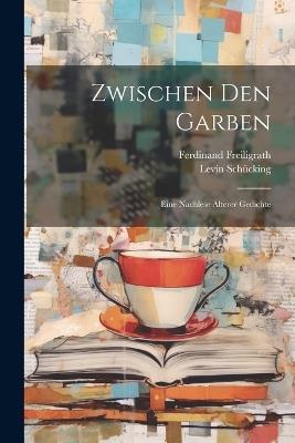 Zwischen den Garben: Eine Nachlese älterer Gedichte - Levin Schücking,Ferdinand Freiligrath - cover