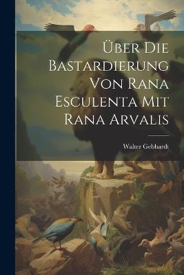 Über die Bastardierung von rana esculenta mit rana arvalis - Walter Gebhardt - cover