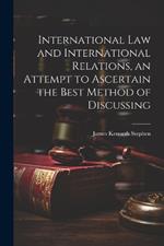 International law and International Relations, an Attempt to Ascertain the Best Method of Discussing