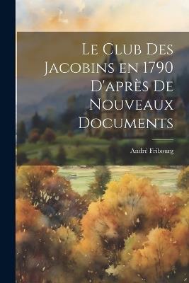 Le Club des Jacobins en 1790 d'après de nouveaux documents - André Fribourg - cover