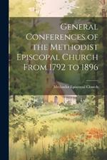 General Conferences of the Methodist Episcopal Church From 1792 to 1896