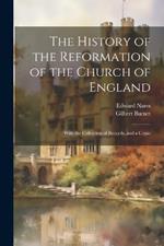 The History of the Reformation of the Church of England; With the Collection of Records, and a Copio