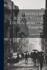 Travels in Bolivia With A Tour Across the Pampas